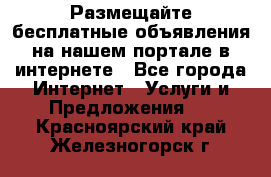 Размещайте бесплатные объявления на нашем портале в интернете - Все города Интернет » Услуги и Предложения   . Красноярский край,Железногорск г.